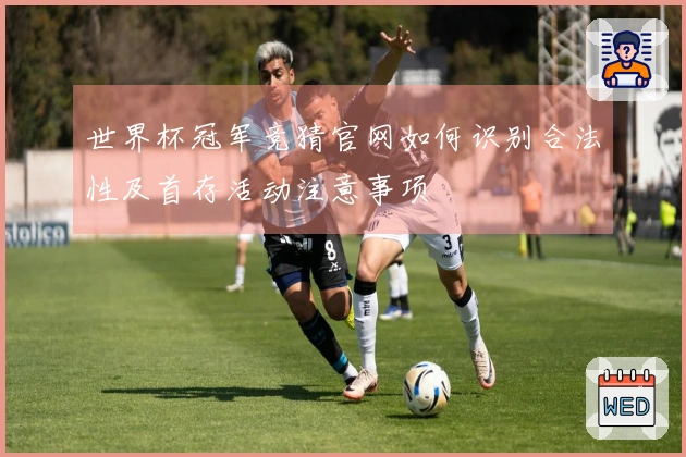 世界杯冠军竞猜官网如何识别合法性及首存活动注意事项