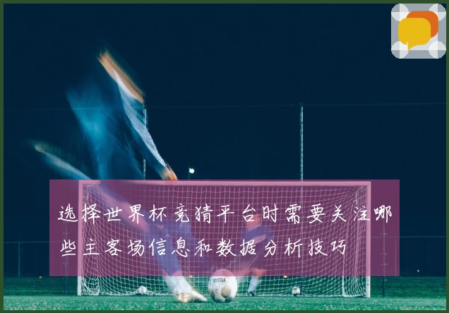 选择世界杯竞猜平台时需要关注哪些主客场信息和数据分析技巧
