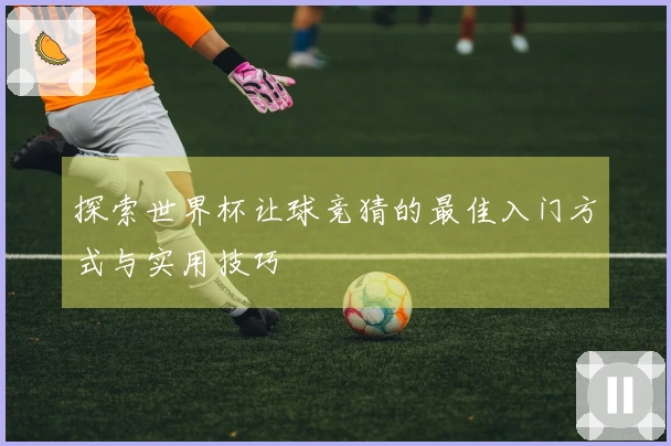 探索世界杯让球竞猜的最佳入门方式与实用技巧